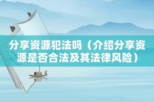 分享资源犯法吗？一文详解分享资源的合法性与法律风险