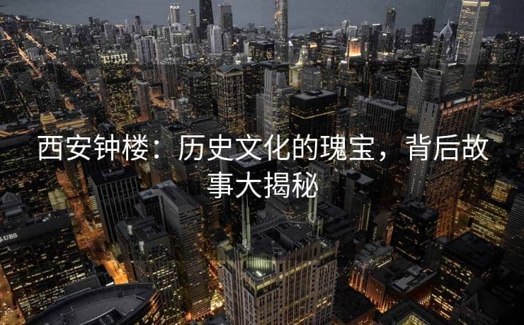 西安钟楼：历史文化的瑰宝，背后故事大揭秘