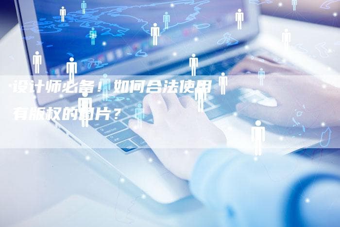 设计师必备！如何合法使用有版权的图片？