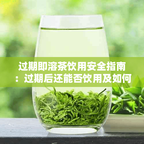 过期即溶茶饮用安全指南：过期后还能否饮用及如何判断变质情况