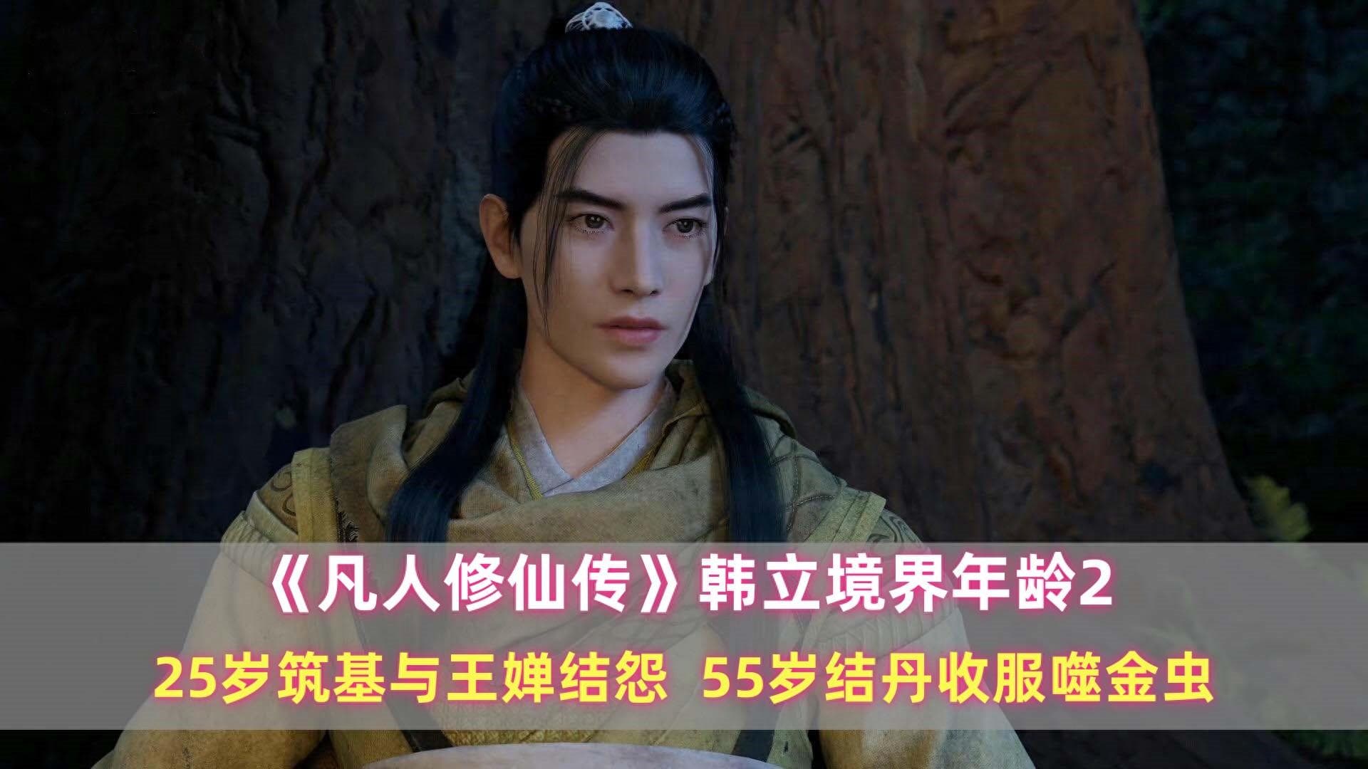 《凡人》韩立境界年龄：25岁筑基与王婵结怨，55岁结丹收服噬金虫