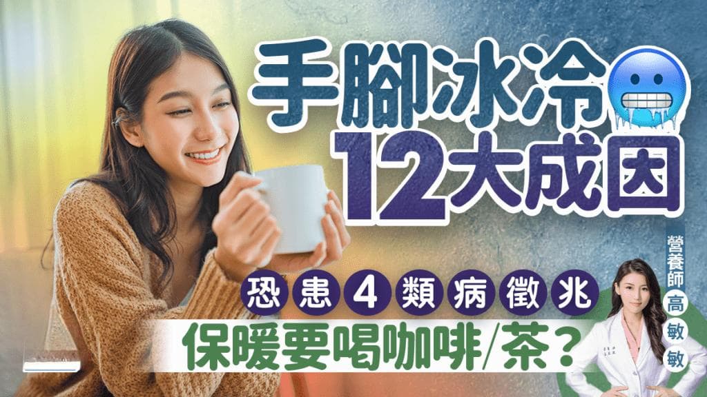 营养师解构手脚冰冷12大成因 恐患4类病征兆 保暖要喝咖啡/茶？