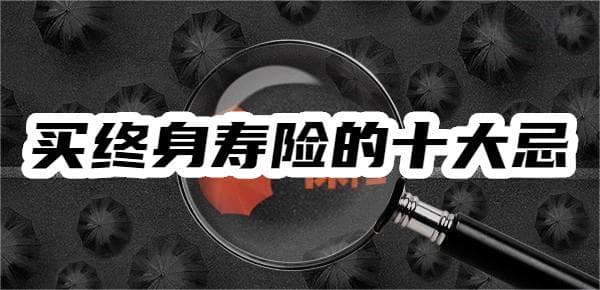 买终身寿险的十大忌，这些坑踩了，后悔都来不及！
