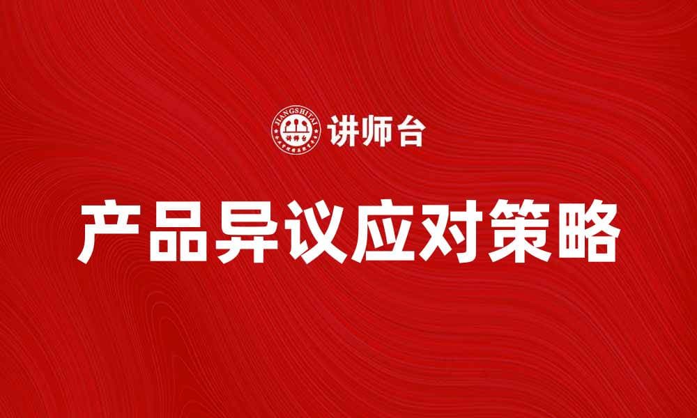 如何有效应对产品异议提升客户满意度