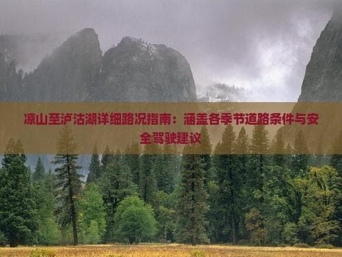 凉山至泸沽湖详细路况指南：涵盖各季节道路条件与安全驾驶建议