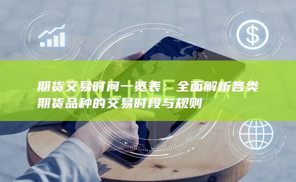 期货交易时间一览表：全面解析各类期货品种的交易时段与规则