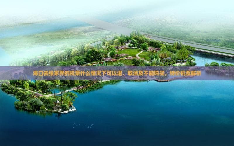 海口至张家界航班退改签指南：特价票购买攻略
