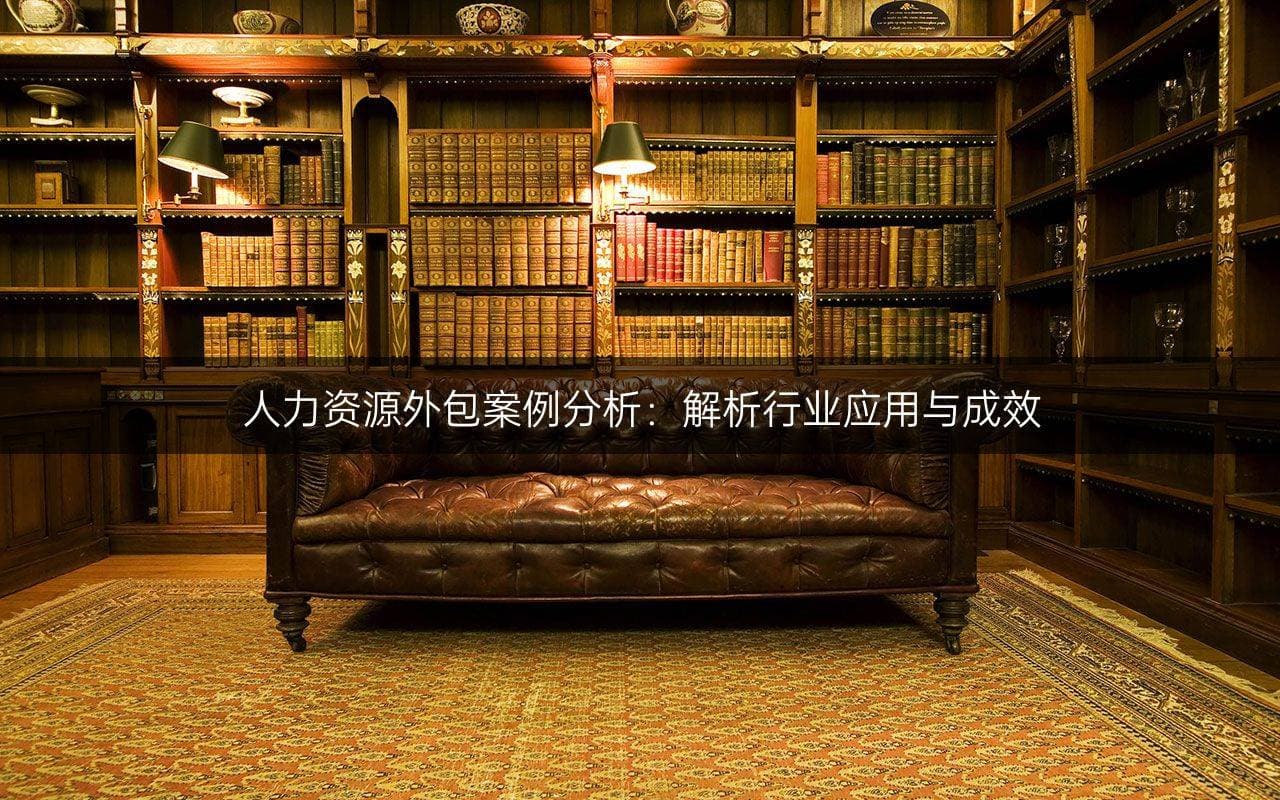 人力资源外包案例分析：解析行业应用与成效