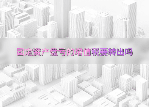 固定资产盘亏的增值税处理指南