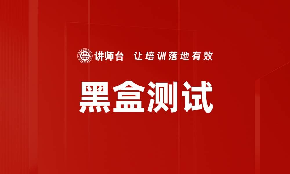 黑盒测试：从基本概念到未来趋势的全面解析
