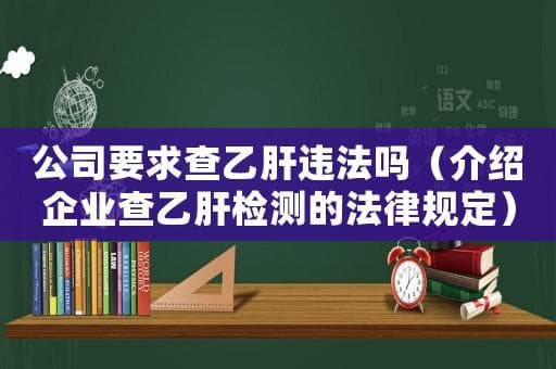 公司要求查乙肝违法吗（介绍企业查乙肝检测的法律规定）