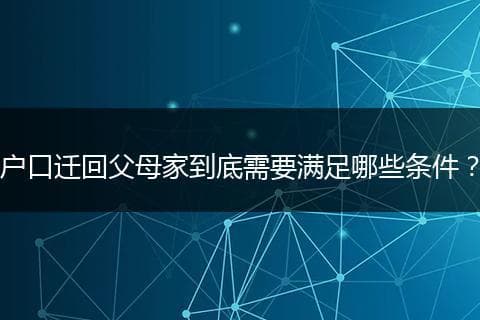户口迁回父母家到底需要满足哪些条件？