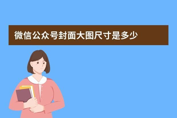 微信公众号图片尺寸规范及次头条操作指南