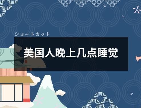 美国人晚上几点睡觉？深度解析美国人的睡眠习惯与健康影响