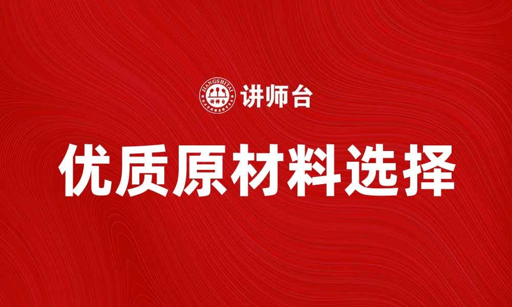 如何选择优质原材料提升产品品质与竞争力