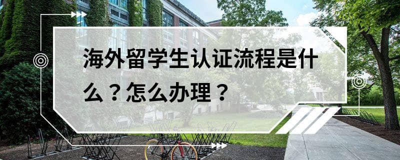 海外留学生认证流程是什么？怎么办理？