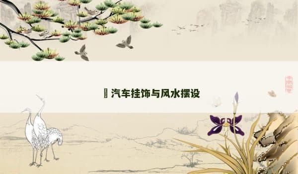 汽车挂饰与风水摆设：融合美学与文化的车内装饰艺术