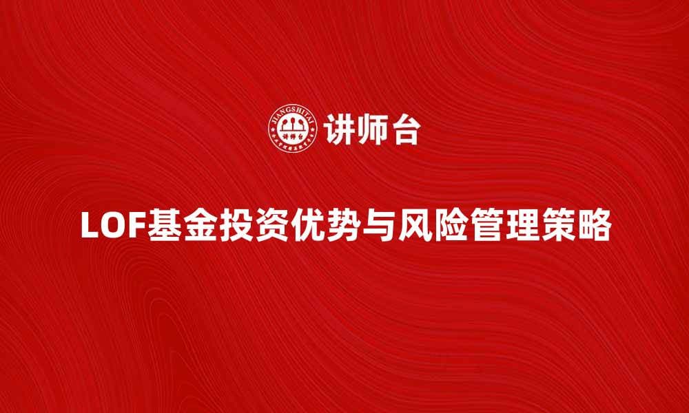 深入解析LOF基金的投资优势与风险管理策略