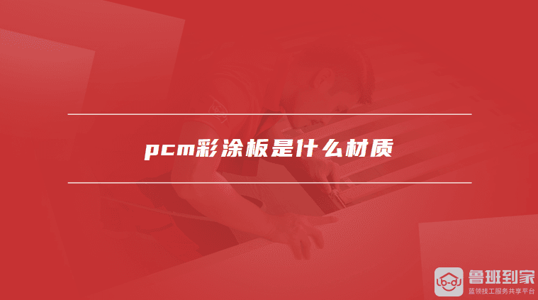 PCM彩涂板是什么材质？PCM彩涂板的优势有哪些？