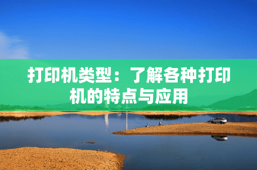 打印机类型：了解各种打印机的特点与应用
