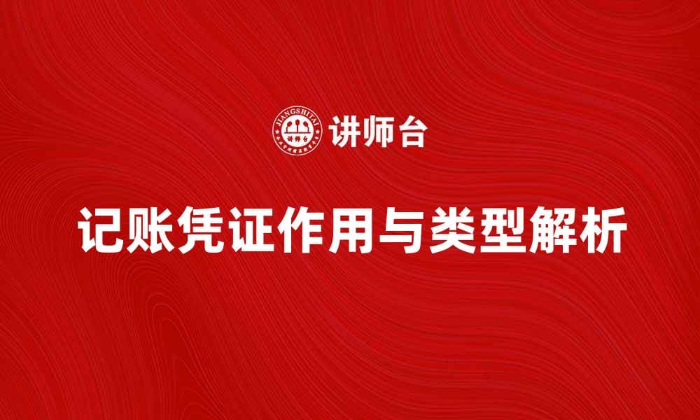 记账凭证的作用与常见类型解析