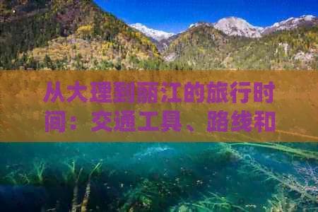 从大理到丽江的旅行时间：交通工具、路线和所需时间全面解析