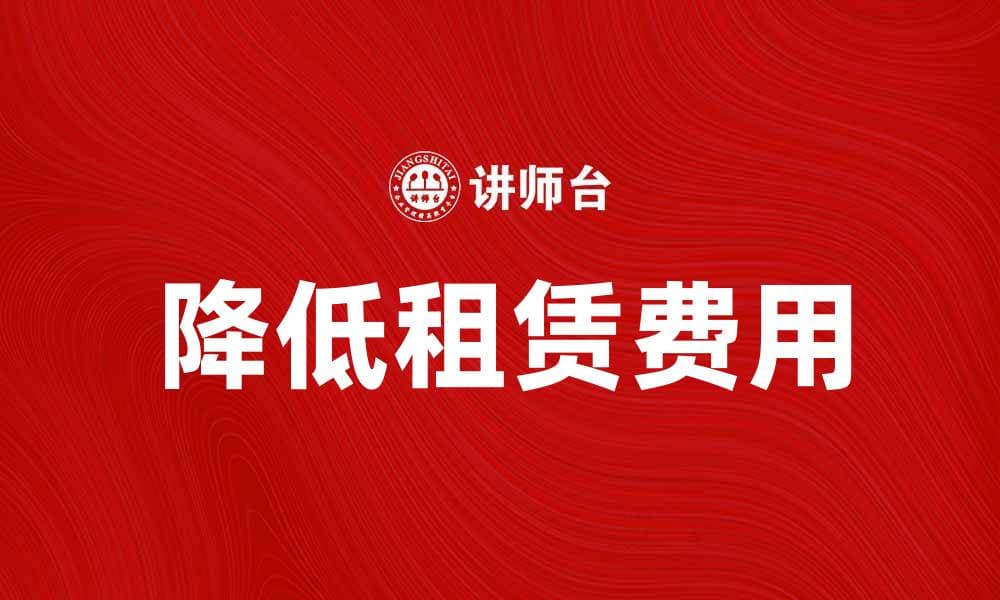 租赁费用揭秘：如何降低你的租赁支出
