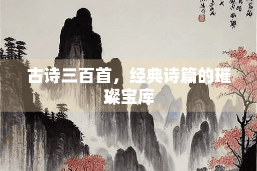 古诗三百首：中国古代诗歌的璀璨宝库