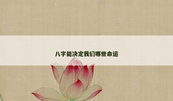 八字能决定我们哪些命运