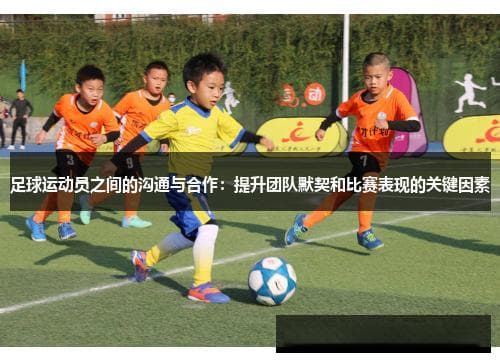 足球运动员之间的沟通与合作：提升团队默契和比赛表现的关键因素