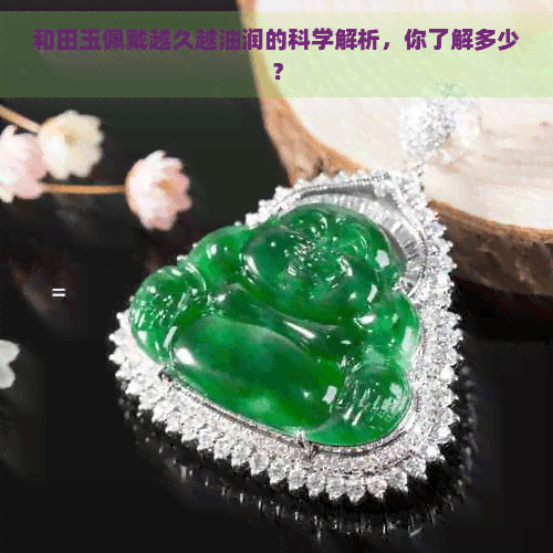 和田玉佩戴越久越油润的科学解析，你了解多少？