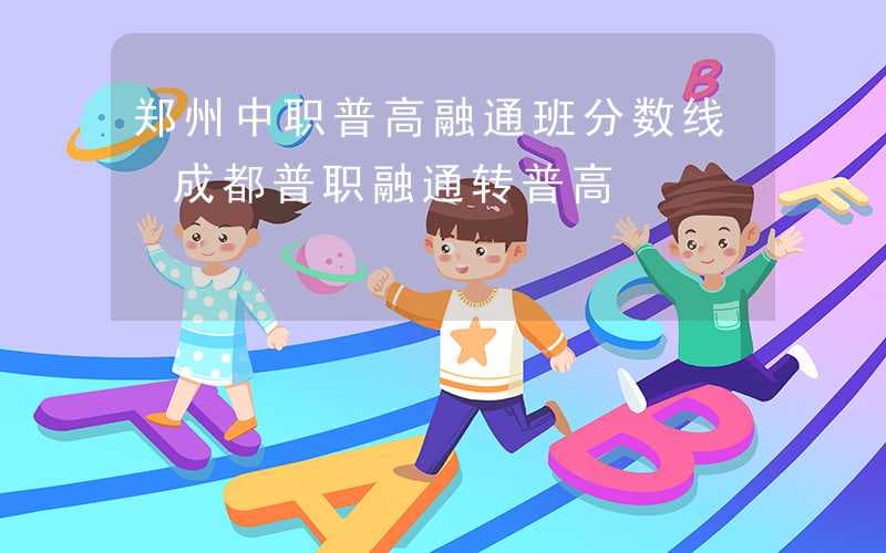 中国多地中职普高融通班分数线及招生政策详解