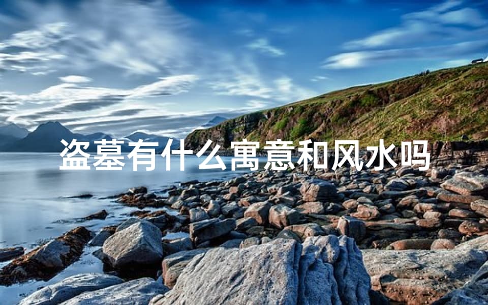 盗墓有什么寓意和风水吗