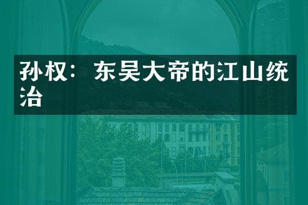 孙权：东吴大帝的江山统治