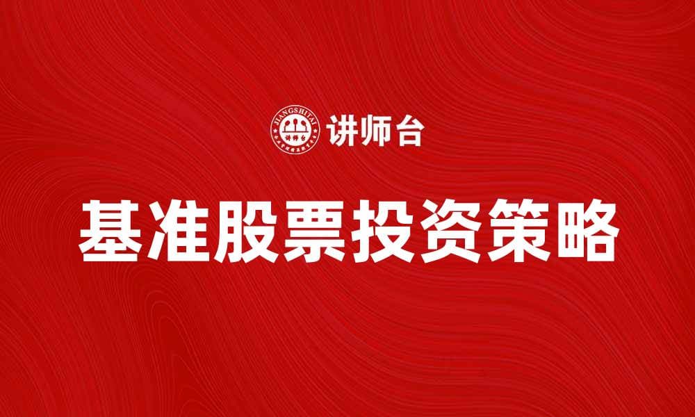 基准股票的投资策略与市场分析指南