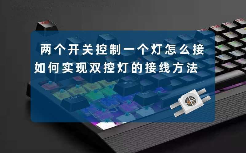 两个开关控制一个灯怎么接(如何实现双控灯的接线方法)