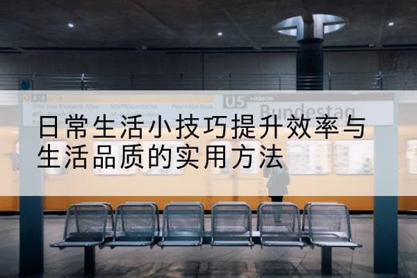 日常生活小技巧：提升效率与生活品质的实用方法