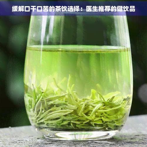 缓解口干口苦的茶饮选择：医生推荐的健饮品