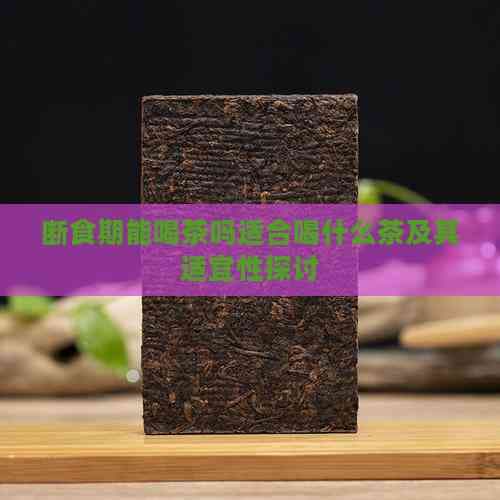 断食期能喝茶吗？适合喝什么茶及其适宜性探讨