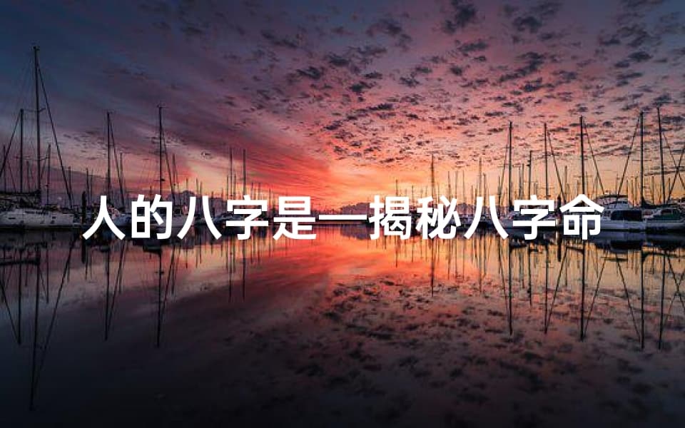 人的八字是—揭秘八字命理规律：人生运势的奥秘所在