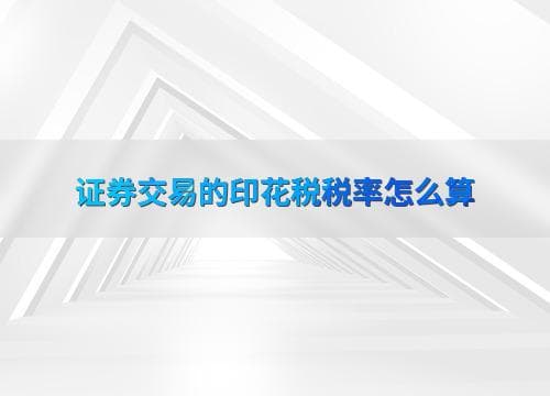 证券交易印花税税率怎么算？一文详解计算方法与优化策略
