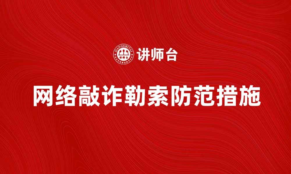 网络敲诈勒索的危害与防范措施解析