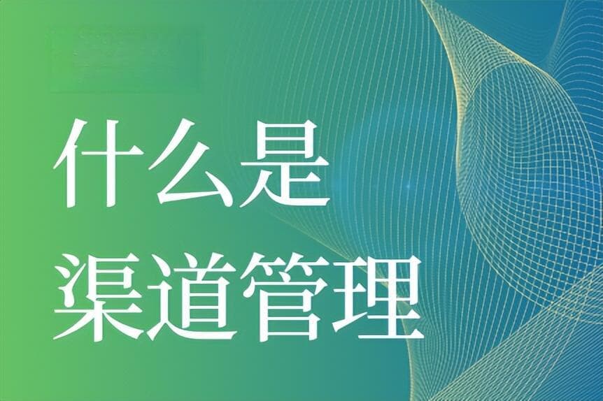 如何做好渠道管理？从定义到执行的指南
