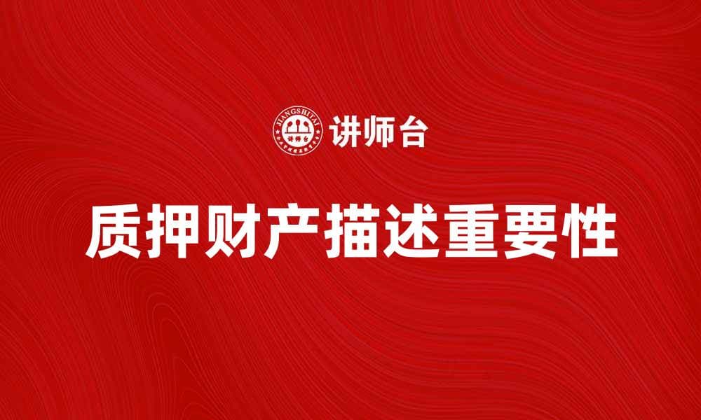 质押财产描述的重要性及注意事项全解析
