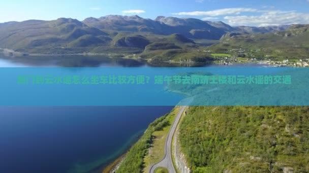 厦门到云水谣怎么坐车比较方便？端午节去南靖土楼和云水谣的交通方式及费用