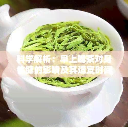 科学解析：早上喝茶对身体的影响及其适宜时间与度