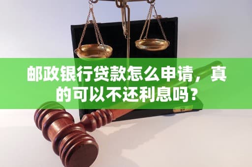 邮政银行贷款“不还利息”？深度解析零息贷款的可能性与风险