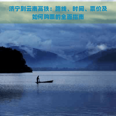 济宁到云南高铁：路线、时间、票价及如何购票的全面指南