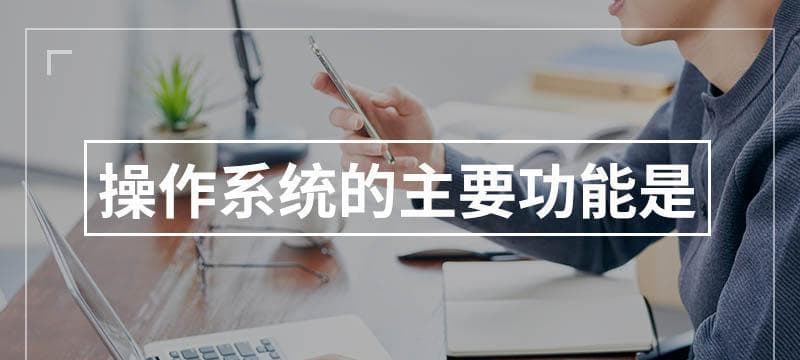 操作系统的主要功能有哪些？如何影响电脑性能？