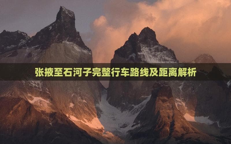 张掖至石河子完整行车路线及距离解析